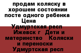 продам коляску в хорошем состоянии, посте одного ребенка › Цена ­ 4 000 - Удмуртская респ., Ижевск г. Дети и материнство » Коляски и переноски   . Удмуртская респ.,Ижевск г.
